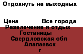 Отдохнуть на выходных › Цена ­ 1 300 - Все города Развлечения и отдых » Гостиницы   . Свердловская обл.,Алапаевск г.